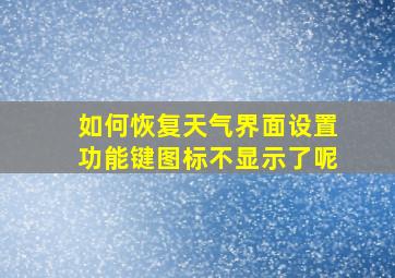 如何恢复天气界面设置功能键图标不显示了呢