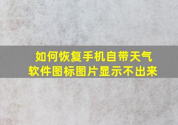 如何恢复手机自带天气软件图标图片显示不出来