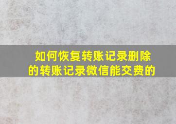 如何恢复转账记录删除的转账记录微信能交费的