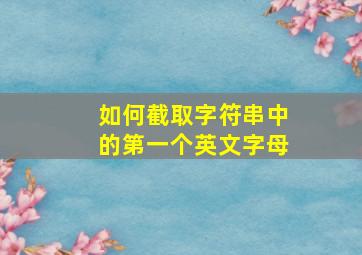 如何截取字符串中的第一个英文字母