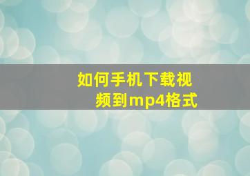 如何手机下载视频到mp4格式