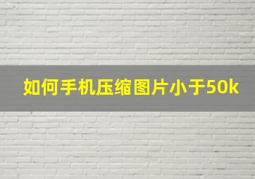 如何手机压缩图片小于50k