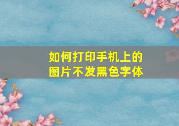 如何打印手机上的图片不发黑色字体