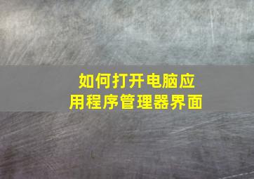 如何打开电脑应用程序管理器界面