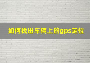 如何找出车辆上的gps定位