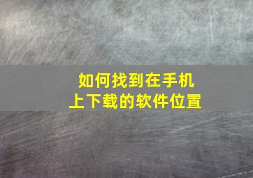 如何找到在手机上下载的软件位置