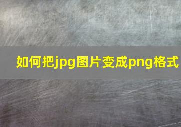 如何把jpg图片变成png格式