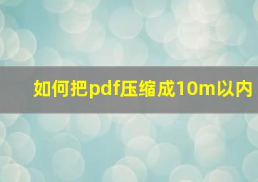 如何把pdf压缩成10m以内