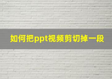 如何把ppt视频剪切掉一段