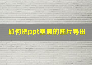 如何把ppt里面的图片导出