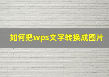 如何把wps文字转换成图片