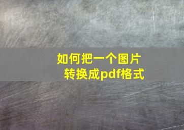 如何把一个图片转换成pdf格式