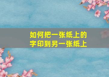 如何把一张纸上的字印到另一张纸上