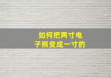 如何把两寸电子照变成一寸的