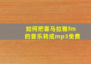 如何把喜马拉雅fm的音乐转成mp3免费