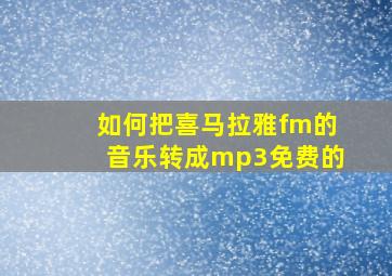 如何把喜马拉雅fm的音乐转成mp3免费的