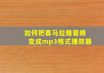 如何把喜马拉雅音频变成mp3格式播放器