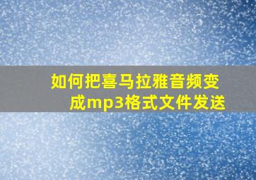 如何把喜马拉雅音频变成mp3格式文件发送