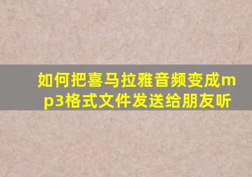 如何把喜马拉雅音频变成mp3格式文件发送给朋友听