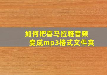 如何把喜马拉雅音频变成mp3格式文件夹