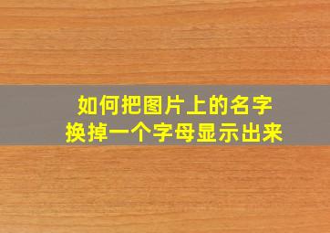 如何把图片上的名字换掉一个字母显示出来