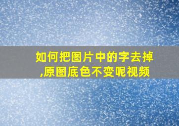 如何把图片中的字去掉,原图底色不变呢视频