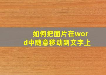 如何把图片在word中随意移动到文字上