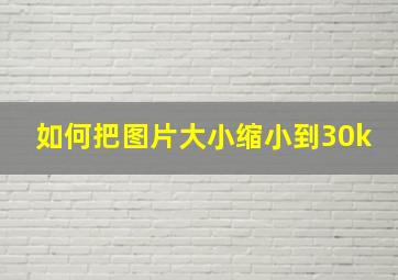 如何把图片大小缩小到30k