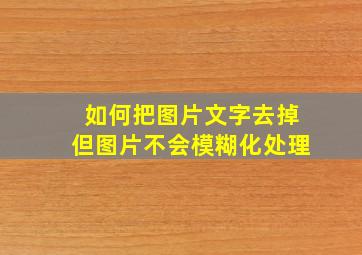 如何把图片文字去掉但图片不会模糊化处理