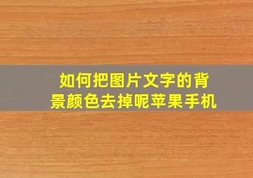 如何把图片文字的背景颜色去掉呢苹果手机