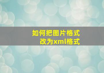 如何把图片格式改为xml格式