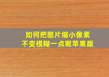 如何把图片缩小像素不变模糊一点呢苹果版