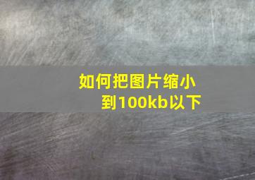 如何把图片缩小到100kb以下