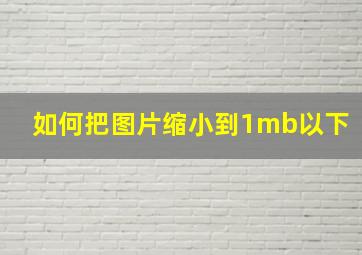 如何把图片缩小到1mb以下