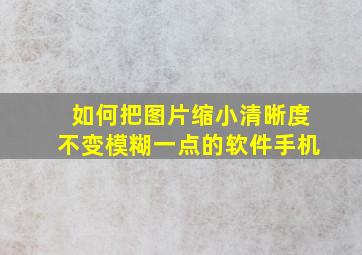 如何把图片缩小清晰度不变模糊一点的软件手机