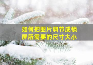 如何把图片调节成锁屏所需要的尺寸大小