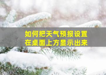 如何把天气预报设置在桌面上方显示出来