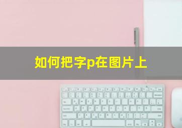 如何把字p在图片上