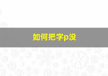 如何把字p没