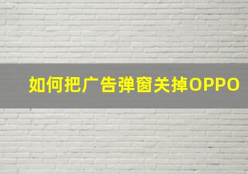 如何把广告弹窗关掉OPPO