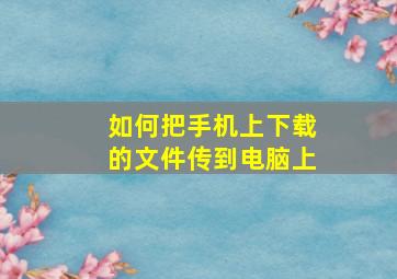 如何把手机上下载的文件传到电脑上