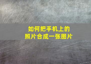 如何把手机上的照片合成一张图片