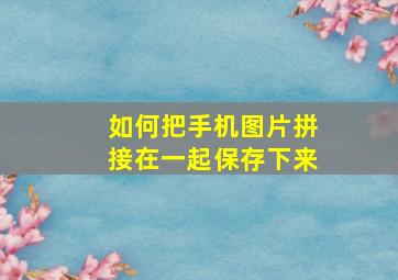 如何把手机图片拼接在一起保存下来