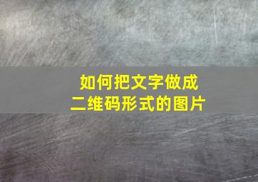 如何把文字做成二维码形式的图片