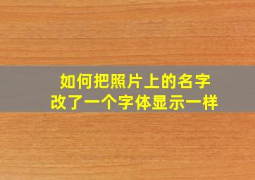 如何把照片上的名字改了一个字体显示一样