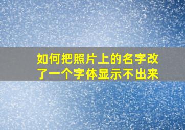 如何把照片上的名字改了一个字体显示不出来