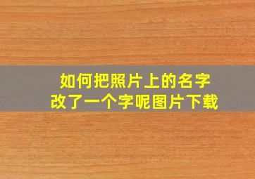 如何把照片上的名字改了一个字呢图片下载