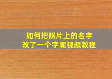 如何把照片上的名字改了一个字呢视频教程