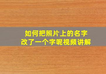 如何把照片上的名字改了一个字呢视频讲解