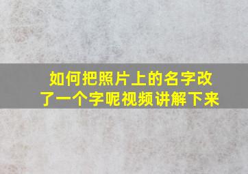 如何把照片上的名字改了一个字呢视频讲解下来